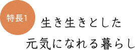 特徴1 生き生きとした元気になれる暮らし